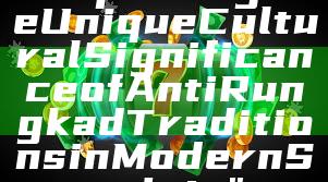 "Exploring the Unique Cultural Significance of Anti Rungkad Traditions in Modern Society"